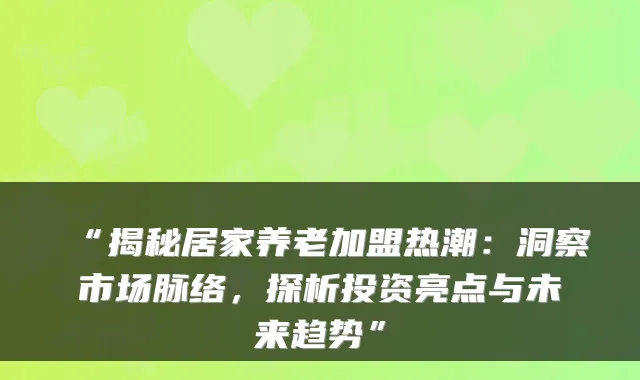 “揭秘居家养老加盟热潮：洞察市场脉络，探析投资亮点与未来趋势”