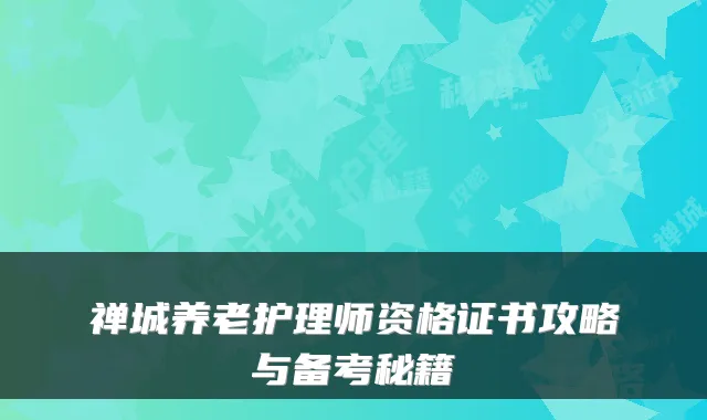 禅城养老护理师资格证书攻略与备考秘籍