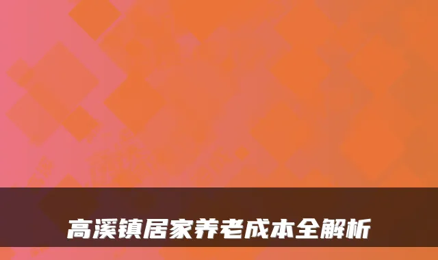高溪镇居家养老成本全解析
