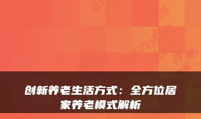 创新养老生活方式：全方位居家养老模式解析