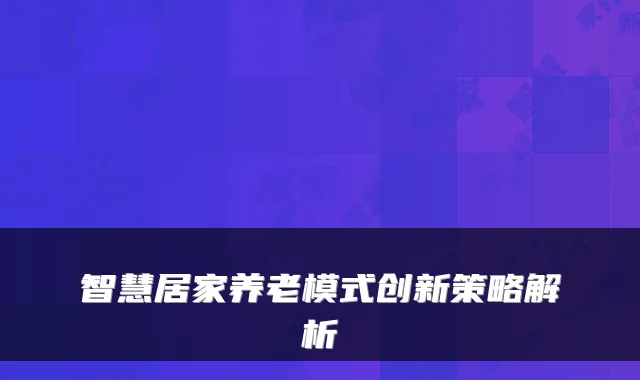 智慧居家养老模式创新策略解析