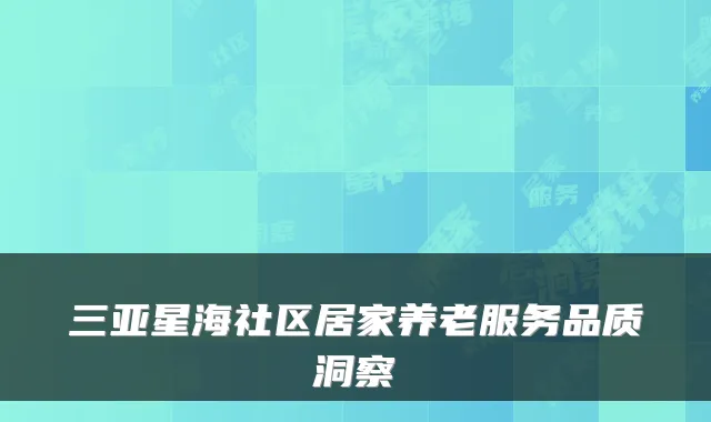 三亚星海社区居家养老服务品质洞察