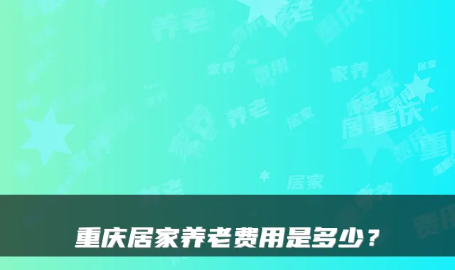 重庆居家养老费用是多少?