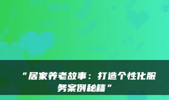 “居家养老故事:打造个性化服务案例秘籍”