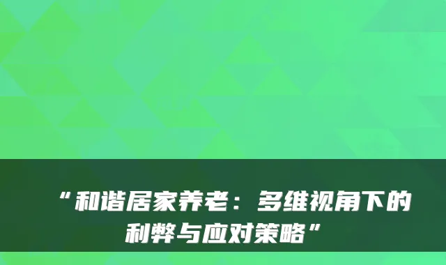 “和谐居家养老:多维视角下的利弊与应对策略”