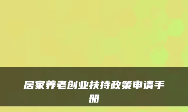居家养老创业扶持政策申请手册