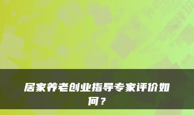 居家养老创业指导专家评价如何?