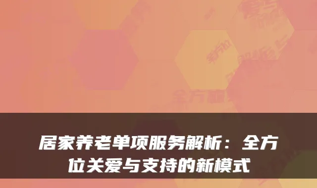 居家养老单项服务解析:全方位关爱与支持的新模式