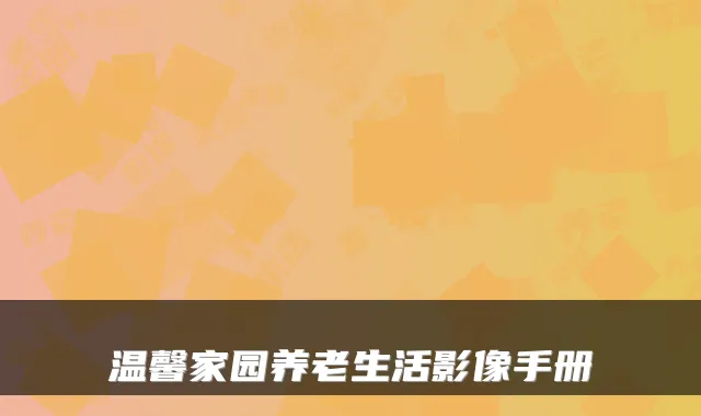 温馨家园养老生活影像手册