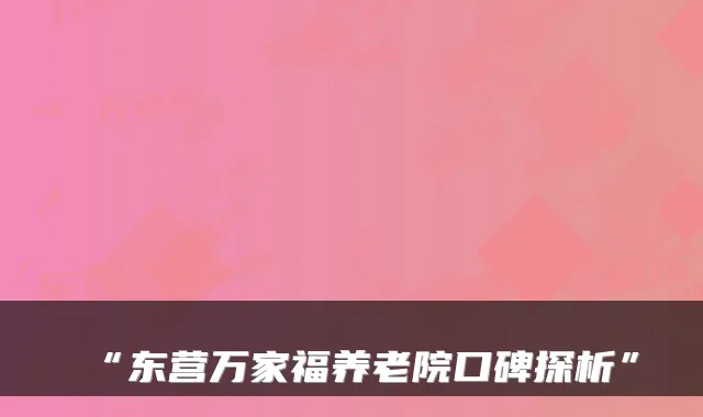“东营万家福养老院口碑探析”