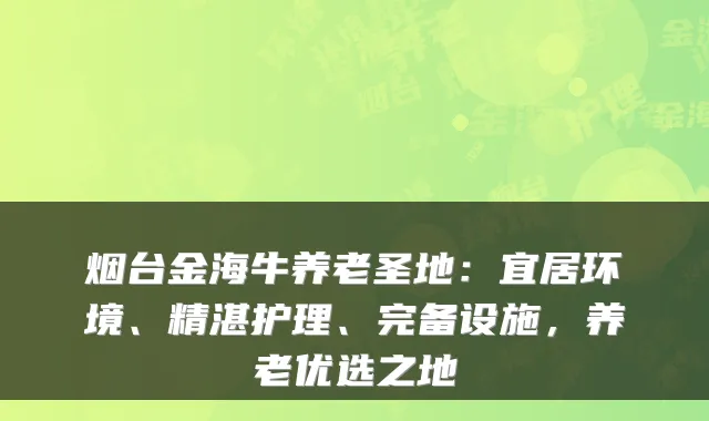 烟台金海牛养老圣地:宜居环境、精湛护理、完备设施,养老优选之地
