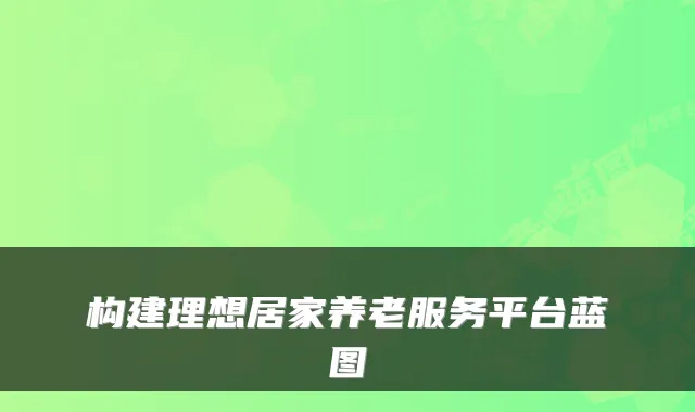 构建理想居家养老服务平台蓝图