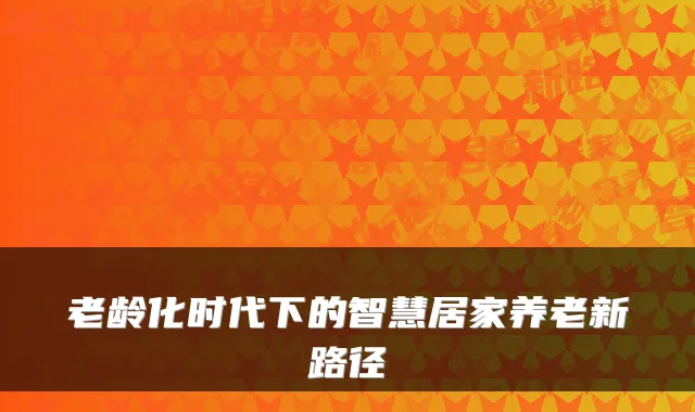 老龄化时代下的智慧居家养老新路径