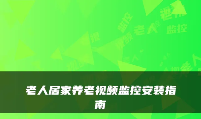 老人居家养老视频监控安装指南