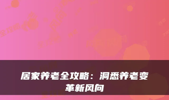 居家养老全攻略：洞悉养老变革新风向