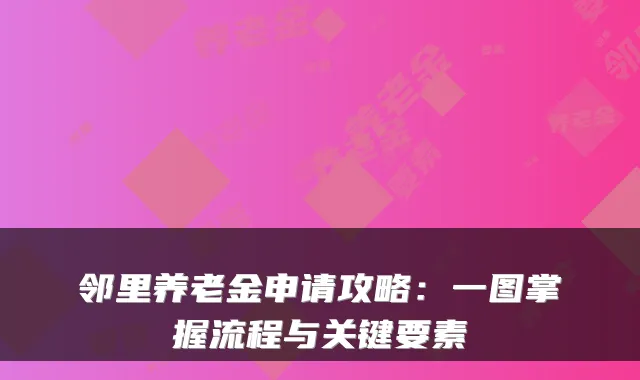邻里养老金申请攻略：一图掌握流程与关键要素